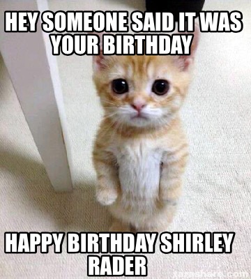 Meme Creator - Funny Hey someone said it was your birthday Happy ...