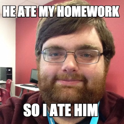 he-ate-my-homework-so-i-ate-him