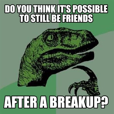 Meme Creator - Funny Do you think it's possible to still be friends ...