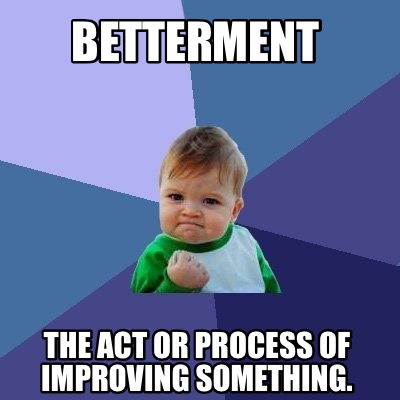 Meme Creator - Funny Betterment the act or process of improving ...