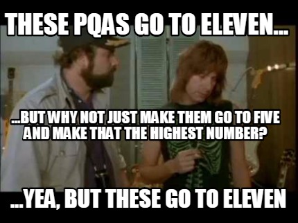 these-pqas-go-to-eleven...-...but-why-not-just-make-them-go-to-five-and-make-tha