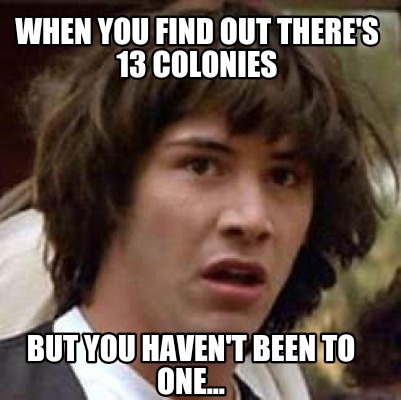 Meme Creator - Funny When you find out there's 13 colonies But you ...