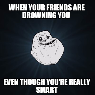 Meme Creator - Funny When Your Friends are Drowning You Even though you ...