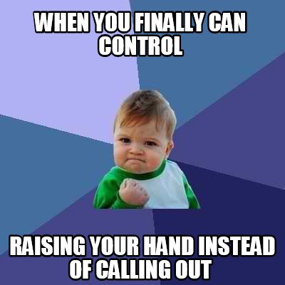 Meme Creator - Funny When you finally can control raising your hand ...