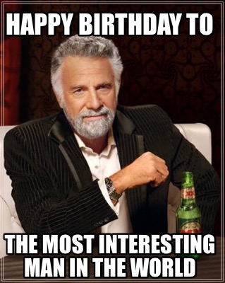 Meme Creator - Funny Happy birthday to The most interesting man in the ...