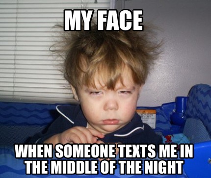 Meme Creator - Funny My face When someone texts me in the middle of the ...