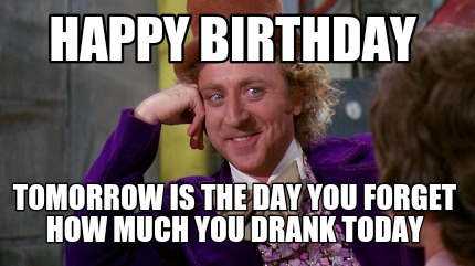 Meme Creator - Funny Happy birthday Tomorrow is the day you forget how ...