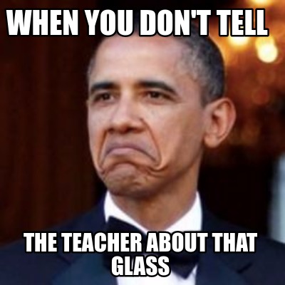 Meme Creator - Funny When you don't tell The teacher about that glass ...