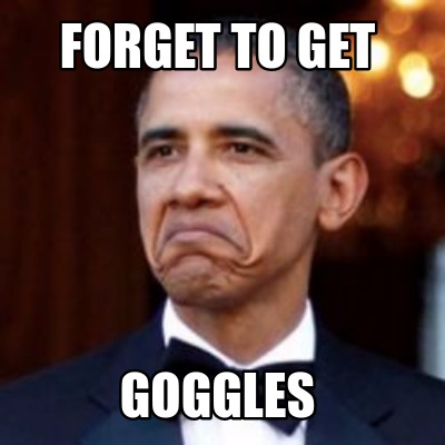 Meme Creator - Funny forget to get goggles Meme Generator at ...