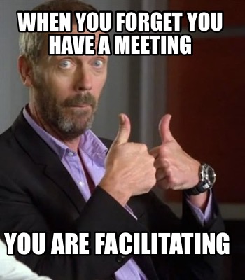 Meme Creator - Funny When you forget you have a meeting You are ...