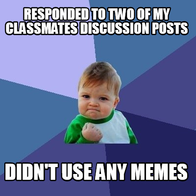 Meme Creator - Funny Responded To Two Of My Classmates Discussion Posts 