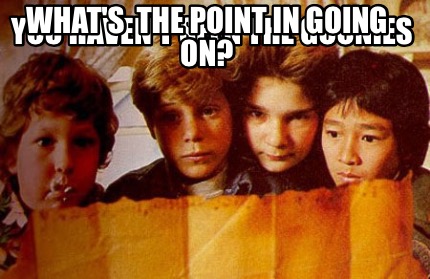 Meme Creator - Funny You haven't seen the Goonies What's the point in ...