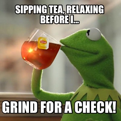 Meme Creator - Funny Sipping tea, relaxing before I... Grind for a ...