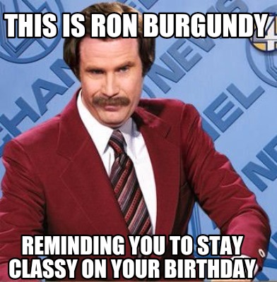 Meme Creator - Funny This is ron Burgundy Reminding you to stay classy ...