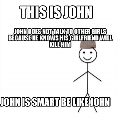 Meme Creator Funny This Is John John Does Not Talk To Other Girls Because He Knows His Girlfriend Meme Generator At Memecreator Org