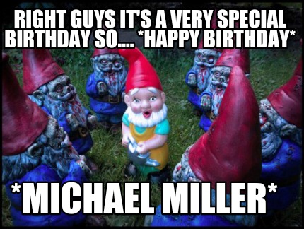 right-guys-its-a-very-special-birthday-so....-happy-birthday-michael-miller
