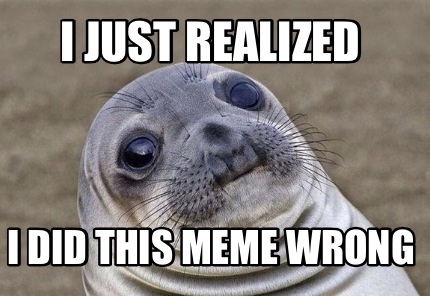 Meme Creator - Funny I just realized I did this meme wrong Meme ...