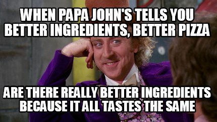 Meme Creator - Funny When Papa John's Tells you better ingredients ...