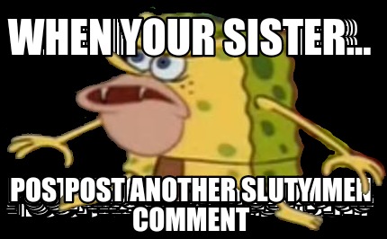 when-your-sister...-post-another-sluty-comment