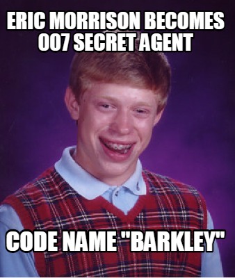 Meme Creator Funny Eric Morrison Becomes 007 Secret Agent Code Name Barkley Meme Generator At Memecreator Org