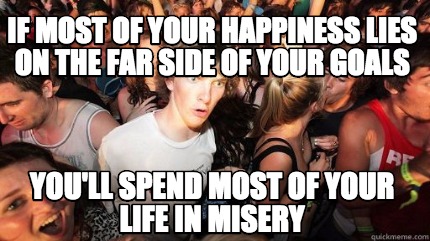 if-most-of-your-happiness-lies-on-the-far-side-of-your-goals-youll-spend-most-of