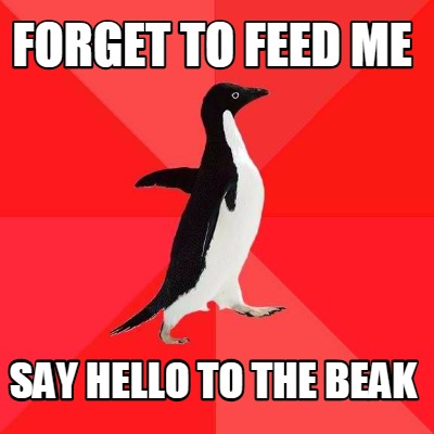 Meme Creator - Funny forget to feed me say hello to the beak Meme ...