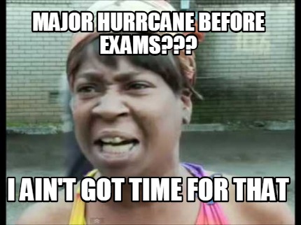 Meme Creator - Funny Major Hurrcane before exams??? I ain't got time ...