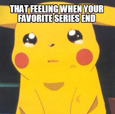 Meme Creator - That feeling when your favorite series end Meme ...