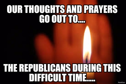 our-thoughts-and-prayers-go-out-to....-the-republicans-during-this-difficult-tim