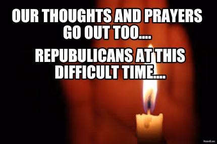 our-thoughts-and-prayers-go-out-too....-repubulicans-at-this-difficult-time