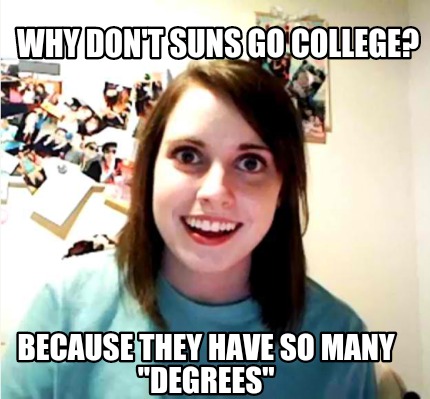 Meme Creator - Funny Why Don't Suns Go College? Because They Have So ...