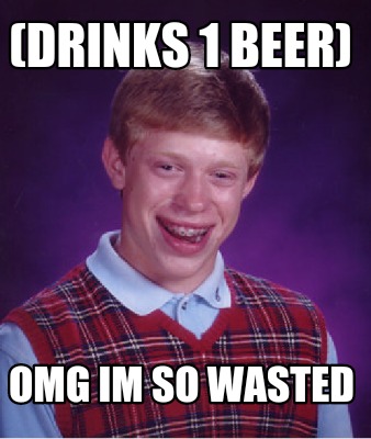 Meme Creator - Funny (drinks 1 beer) omg im so wasted Meme Generator at ...