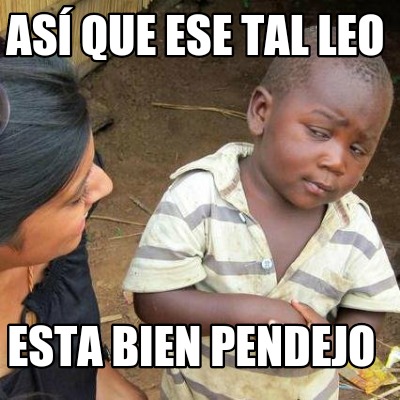 Meme Creator Funny Así que ese tal leo Esta bien pendejo Meme