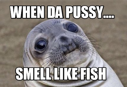 Meme Creator Funny When Da Pussy Smell Like Fish Meme Generator