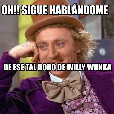 Meme Creator Funny Oh Sigue Habl Ndome De Ese Tal Bobo De Willy Wonka Meme Generator At