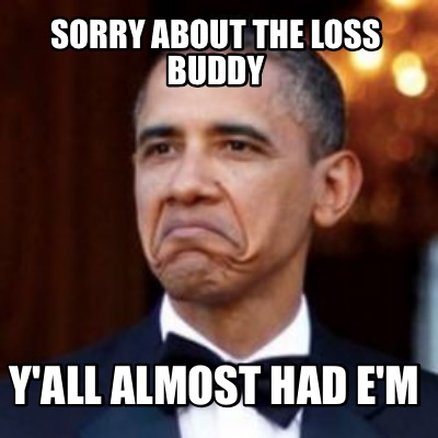 Meme Creator - Funny Sorry about the loss buddy Y'all almost had e'm ...