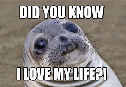 Meme Creator Funny Did You Know I Love My Life Meme Generator At Memecreator Org