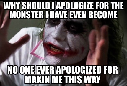 Meme Creator Funny Why Should I Apologize For The Monster I Have Even Become No One Ever Apologized Meme Generator At Memecreator Org