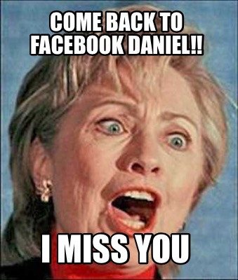 Meme Creator Funny Come Back To Facebook Daniel I Miss You Meme Generator At Memecreator Org