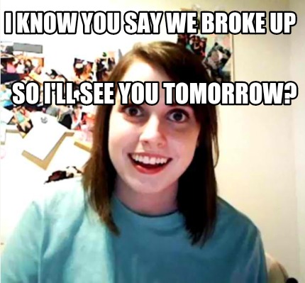 Meme Creator - Funny I know you say we broke up So I'll see you ...