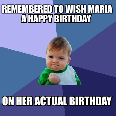 Meme Creator - Funny Remembered to wish Maria a happy birthday On her ...