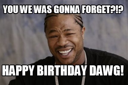 Meme Creator - Funny You we was gonna forget?!? Happy birthday dawg ...