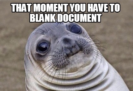 Meme Creator - Funny That moment you have to blank document Meme ...