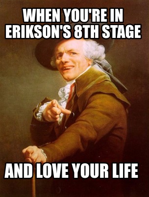 Meme Creator Funny When You Re In Erikson S 8th Stage And Love Your Life Meme Generator At Memecreator Org