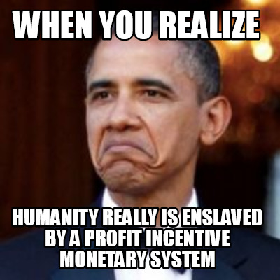 Meme Creator - Funny when you realize humanity really is enslaved by a ...