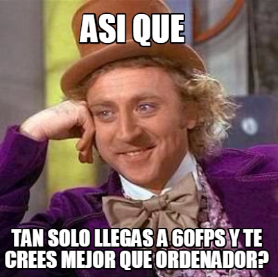 Meme Creator Funny Asi Que Tan Solo Llegas A Fps Y Te Crees Mejor Que Ordenador Meme