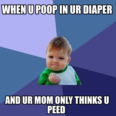 Meme Creator - Funny when u poop in ur diaper and ur mom only thinks u ...