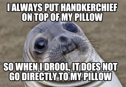 Meme Creator - Funny i always put handkerchief on top of my pillow so ...