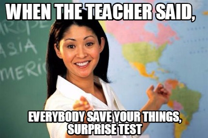 Meme Creator - Funny When the teacher said, Everybody save your things ...