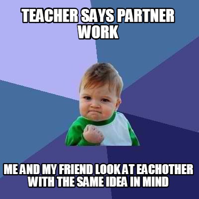 Meme Creator - Funny Teacher says partner work me and my friend look at ...